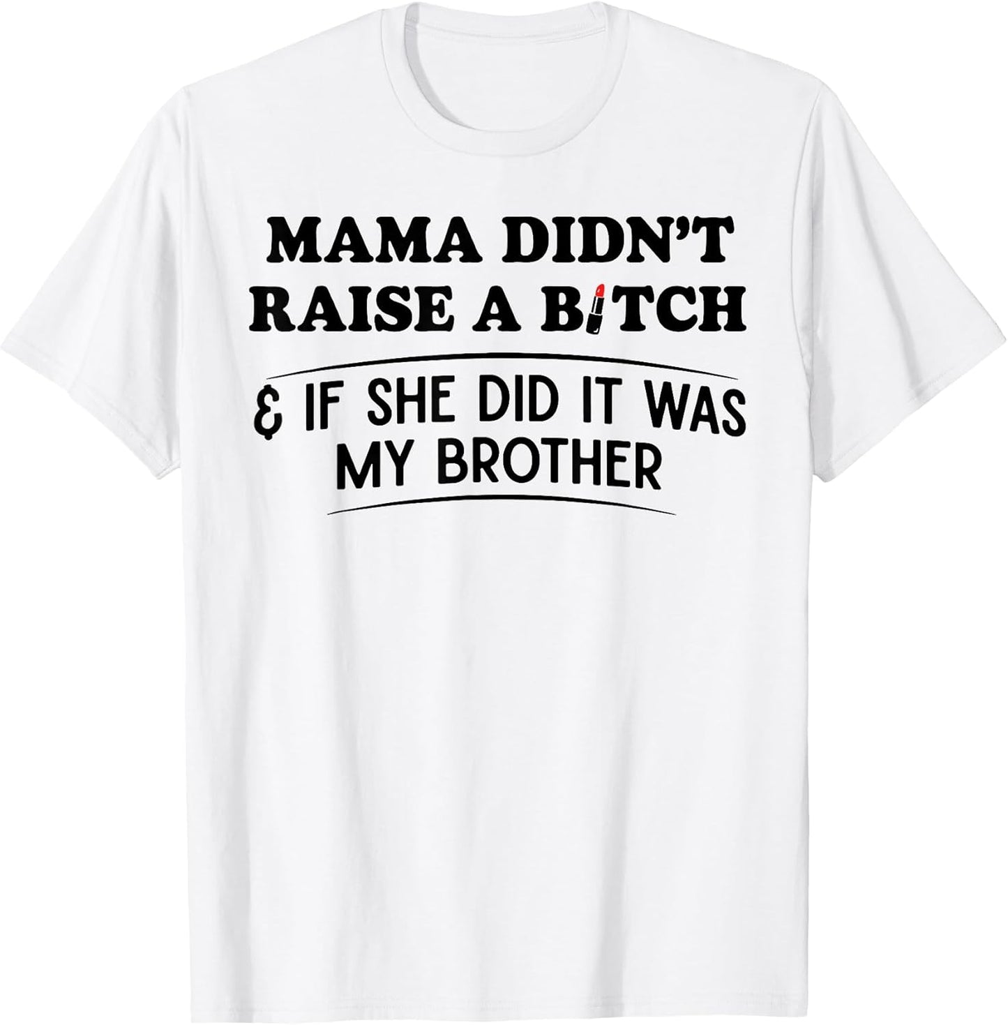 Mama Didn't Raise A Bitch If She Did It was My Brother T-Shirt