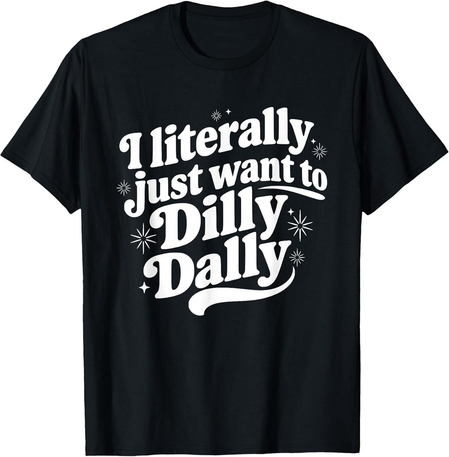 Sarcastic Quote Saying I Literally Just Want to Dilly Dally T-Shirt