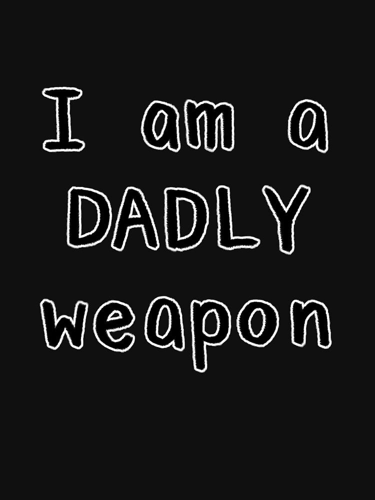 I am a DADLY weapon by Onesmolhurt