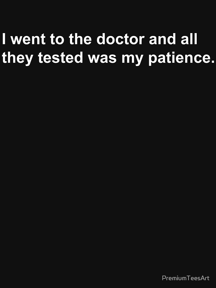 I went to the doctor and all they tested was my patience by PremiumTeesArt