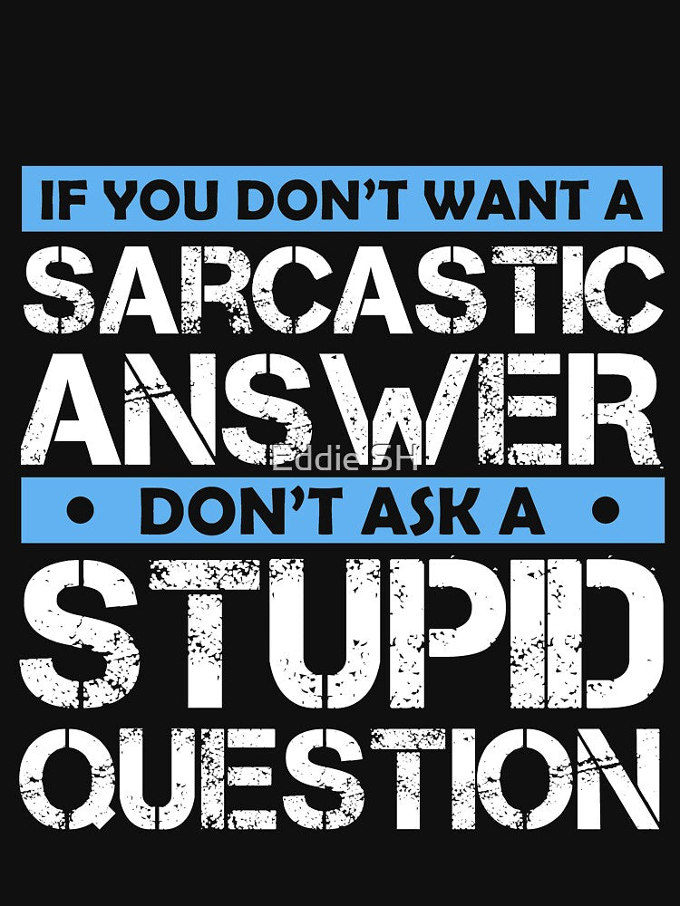 If You Dont Want A Sarcastic Answer Dont Ask Me A Stupid Question by Eddie SH