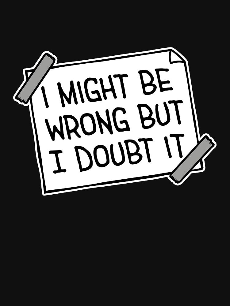 I Might Be Wrong But I Doubt It Funny Sarcastic Quote by shirt-o-mat