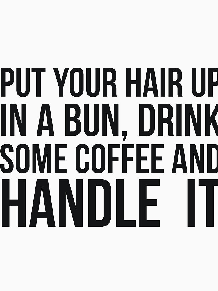 Put Your Hair Up In A Bun, Drink Some Coffee And Handle It Sarcastic saying by RedYolk