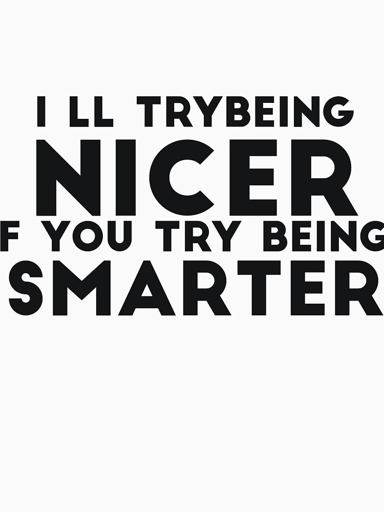 I'll Try Being Nicer If You Try Being Smarter sassy sarcasm by RedYolk