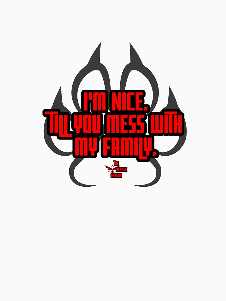 I'm Nice. Till You Mess With My Family by theavgperson
