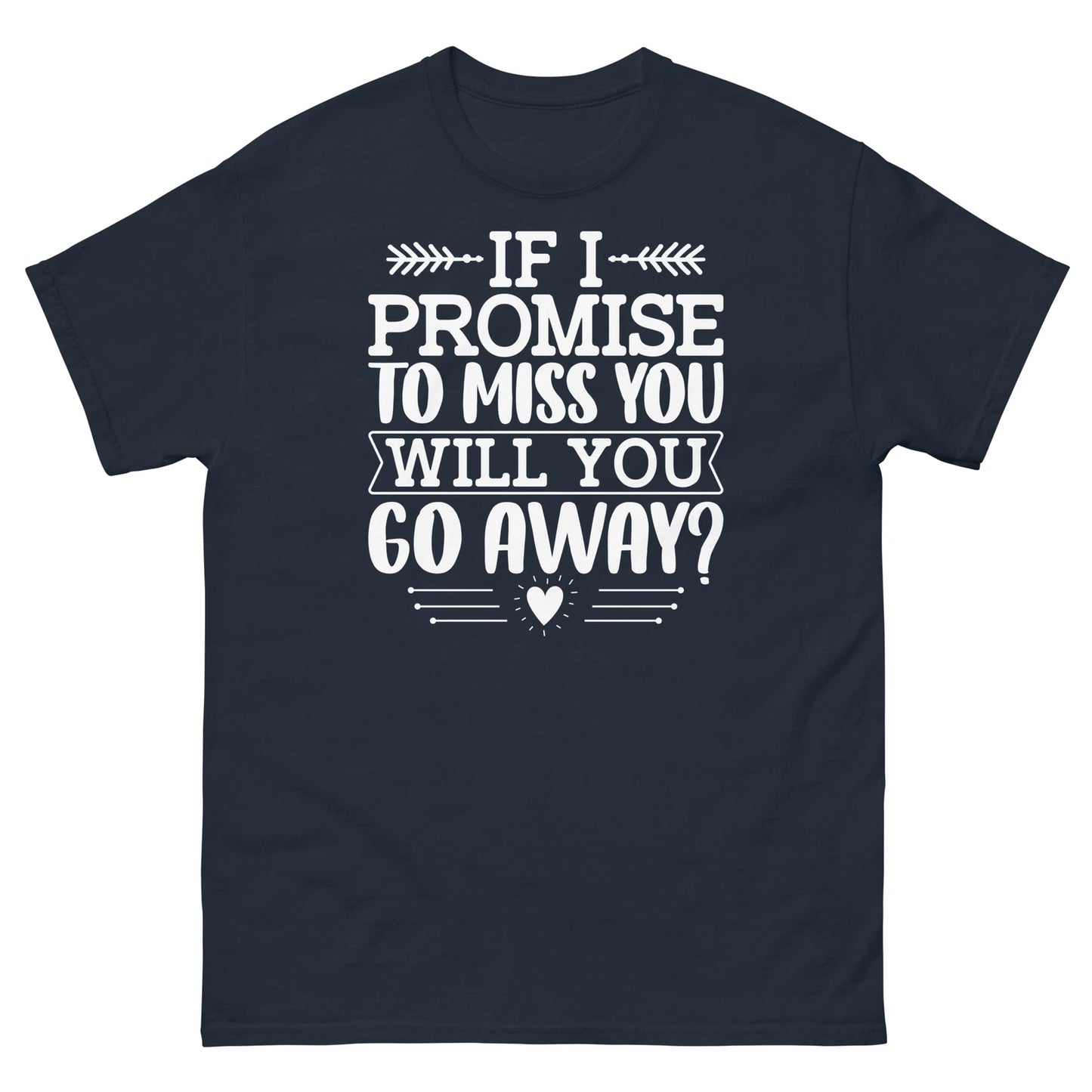 If I Promise to Miss You Will You Go Away Sarcastic Unisex Classic Tee