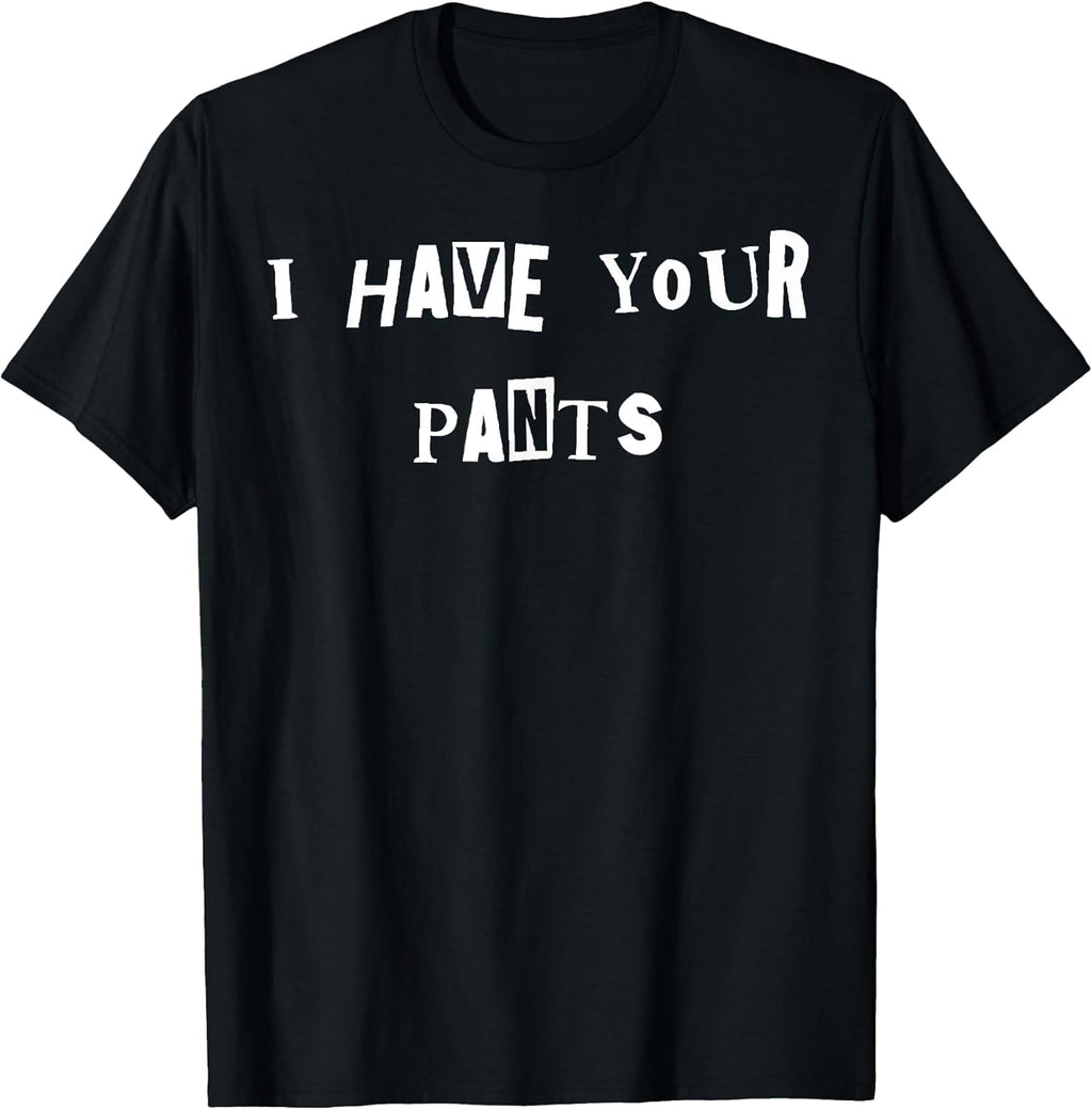 I Have Your Pants Quote Meme T-Shirt
