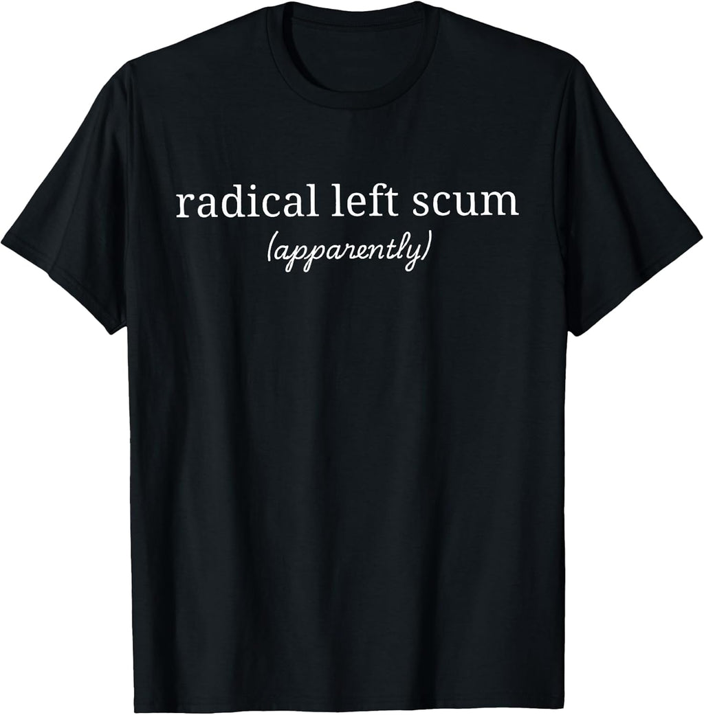 Radical Left Scum Apparently Political Sarcastic Quote T-Shirt
