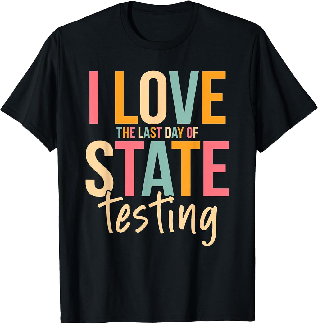 I Love The Last Day Of State Testing Funny Teachers Student T-Shirt