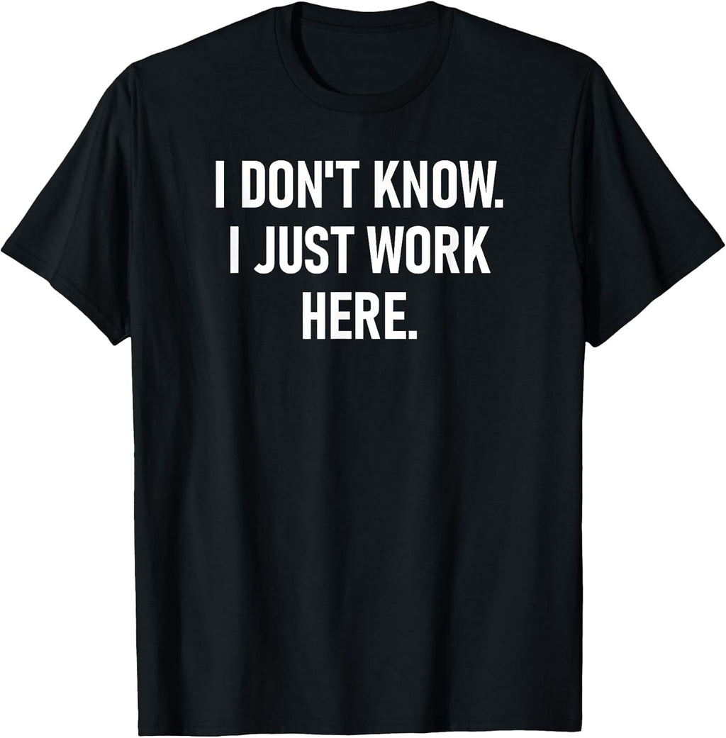 I Don't Know I Just Work Here, Funny, Jokes, Sarcastic T-Shirt