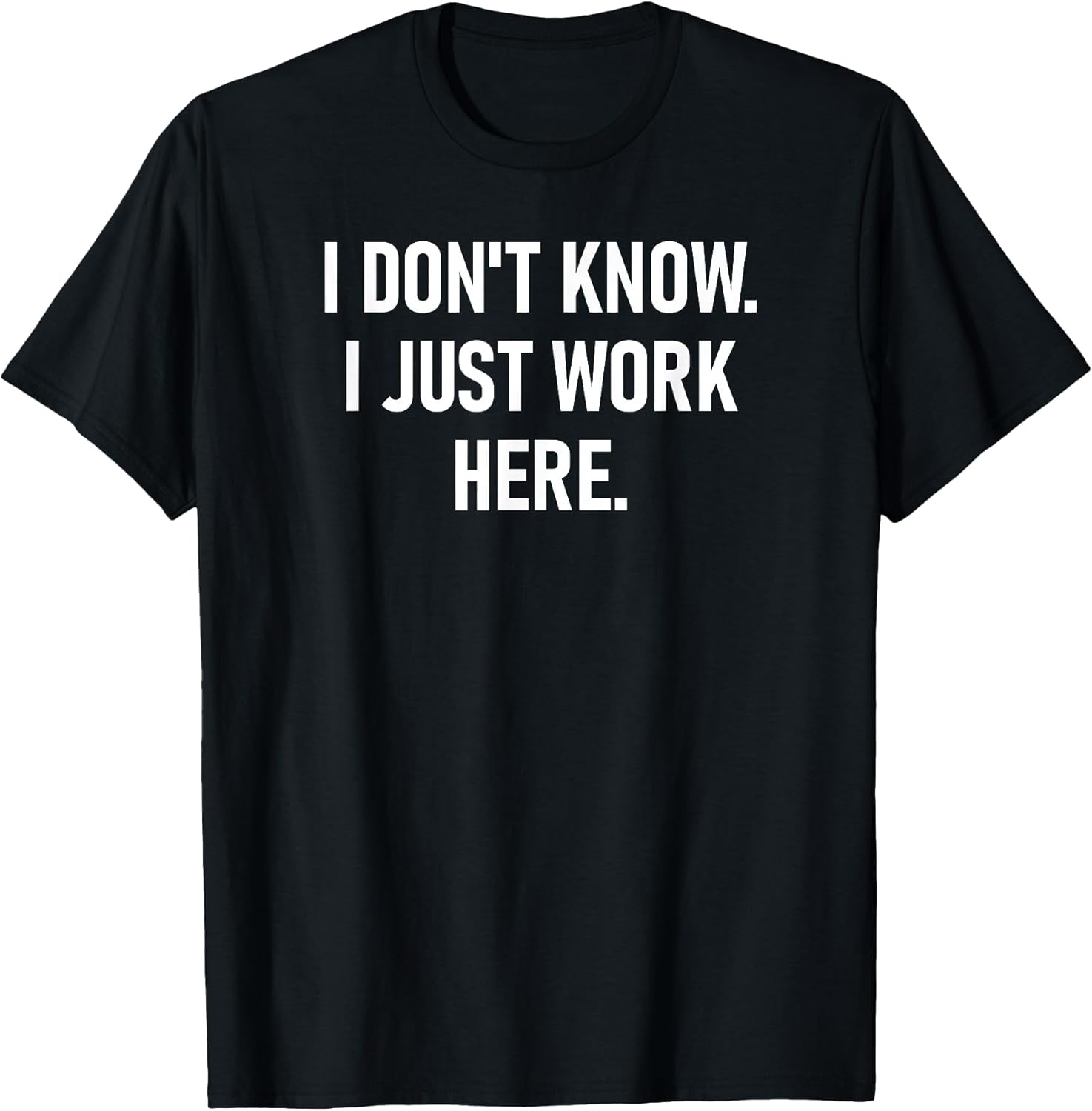 I Don't Know I Just Work Here, Funny, Jokes, Sarcastic T-Shirt