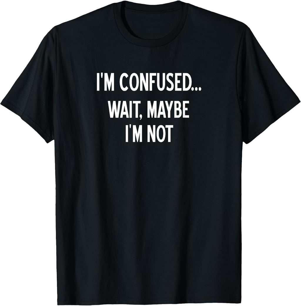 Sarcastic, I'm Confused Wait Maybe I'm Not, Funny, Joke T-Shirt