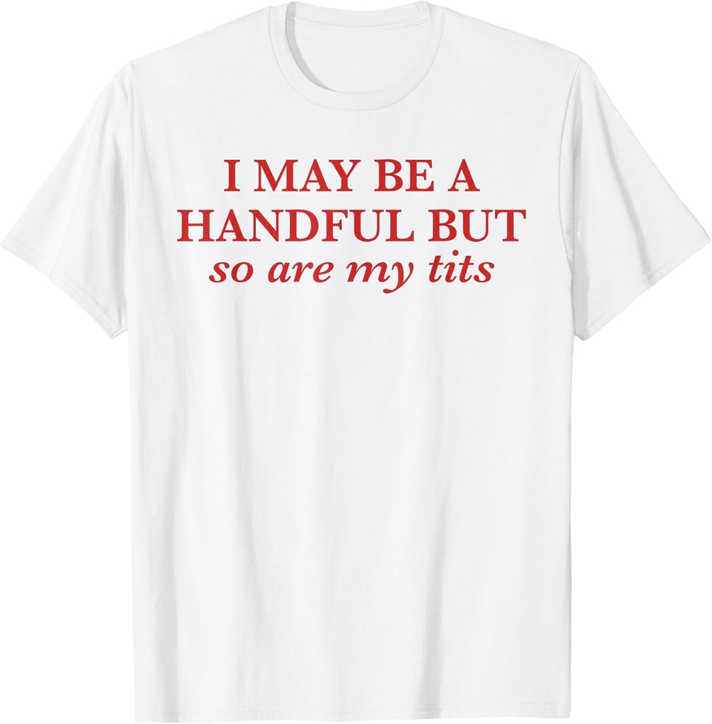 I May Be A Handful But So Are My Tits Pun Funny Rude Quote T-Shirt