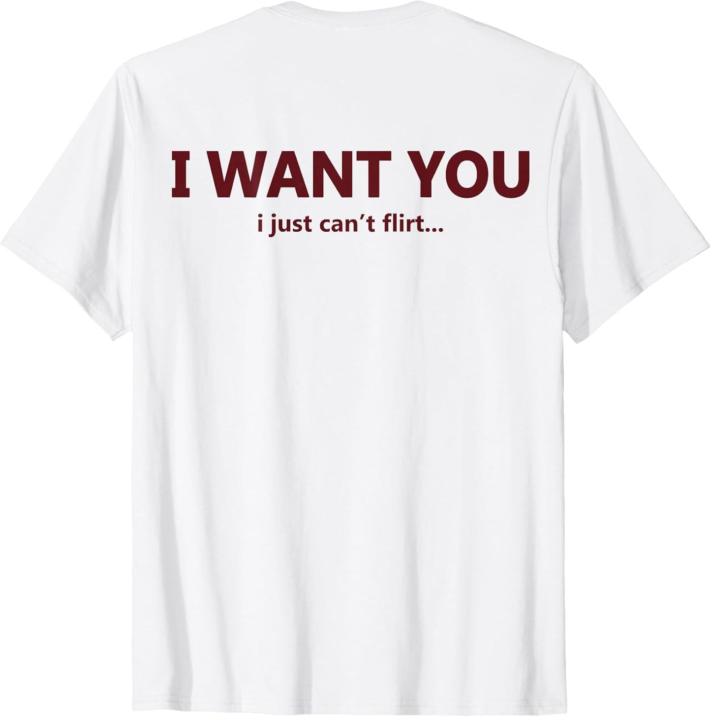 (ON Back) I Want You I Just Can't Flirt Funny Quote T-Shirt