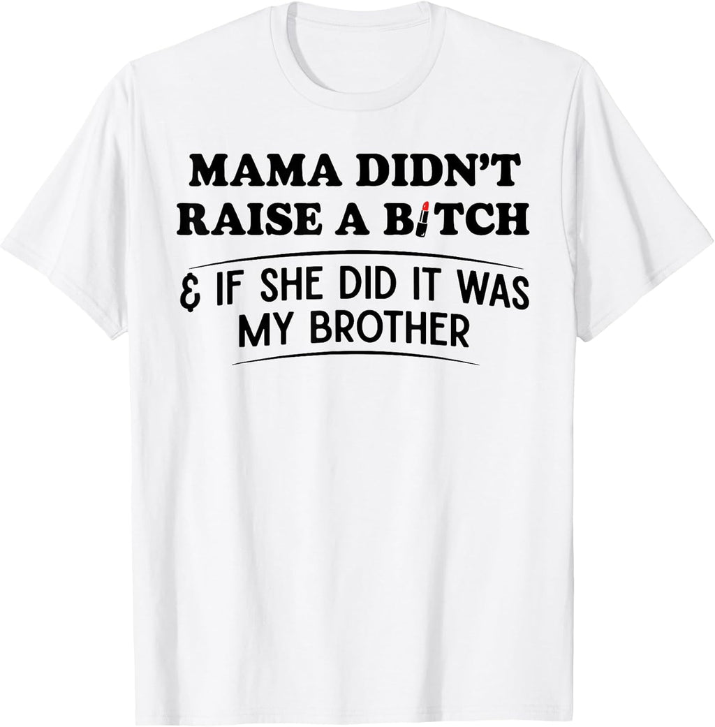 Mama Didn't Raise A Bitch If She Did It was My Brother T-Shirt
