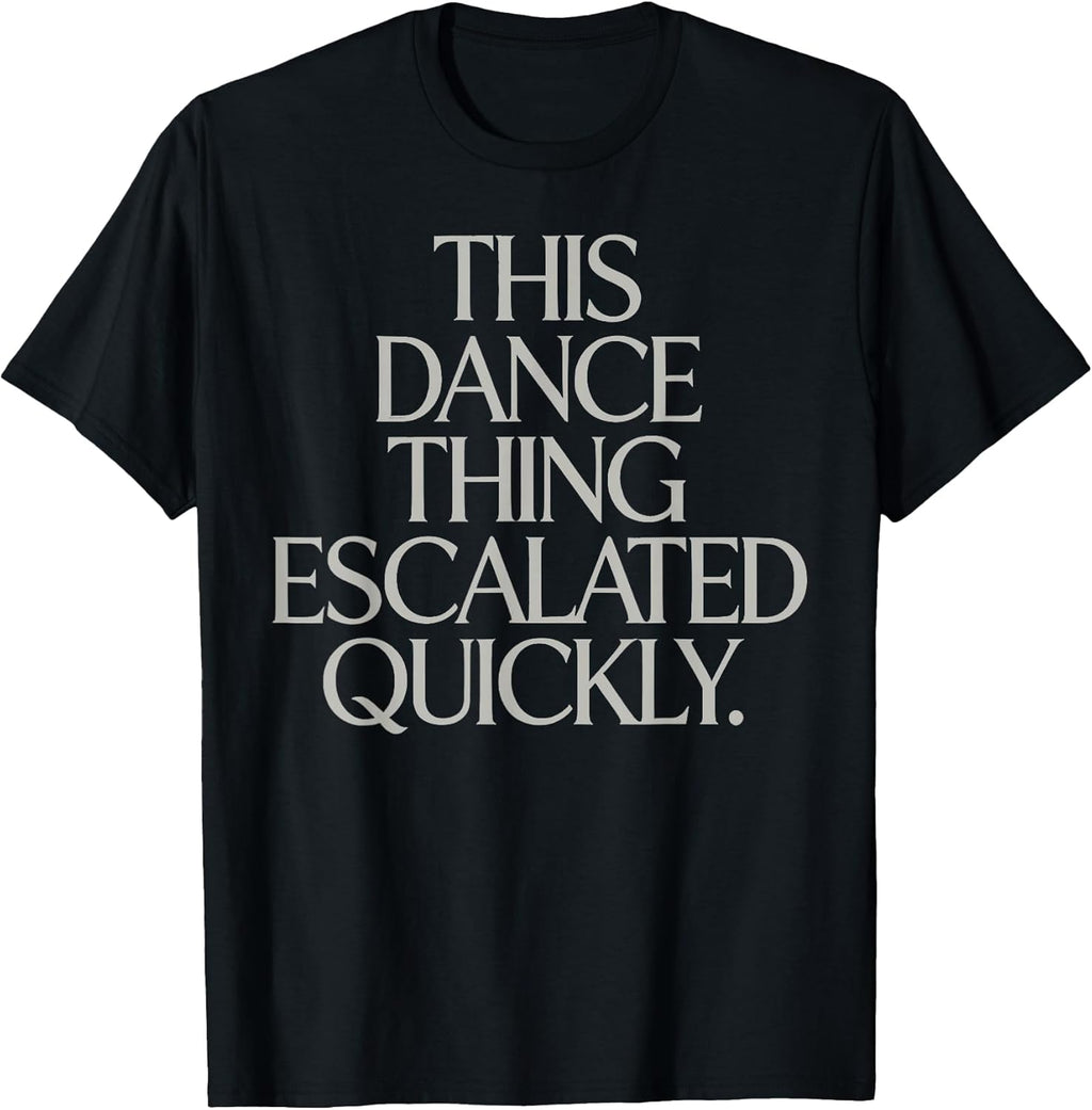This Dance Thing Escalated Quickly Funny Meme Quote T-Shirt