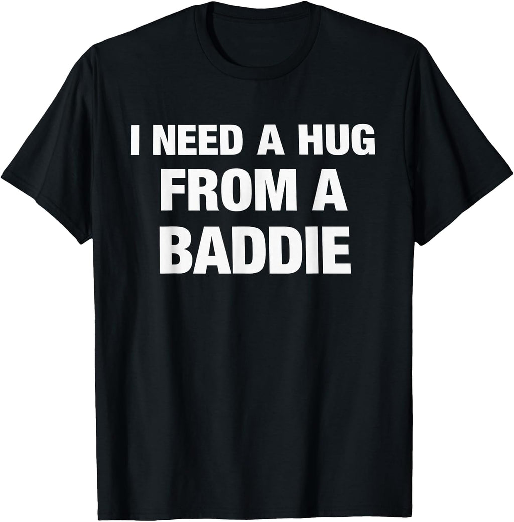 I Need A Hug from A Baddie Funny Saying Quote T-Shirt
