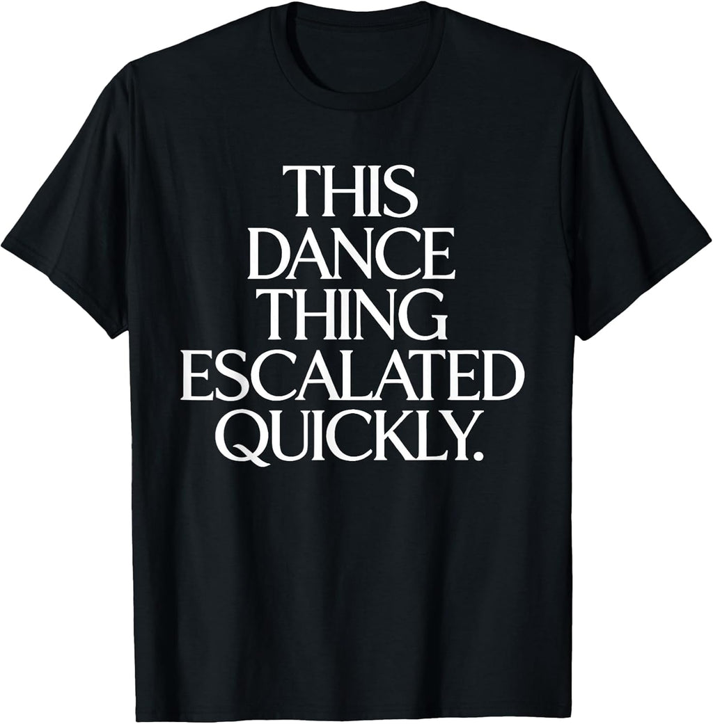 This Dance Thing Escalated Quickly Funny Dance Quote T-Shirt