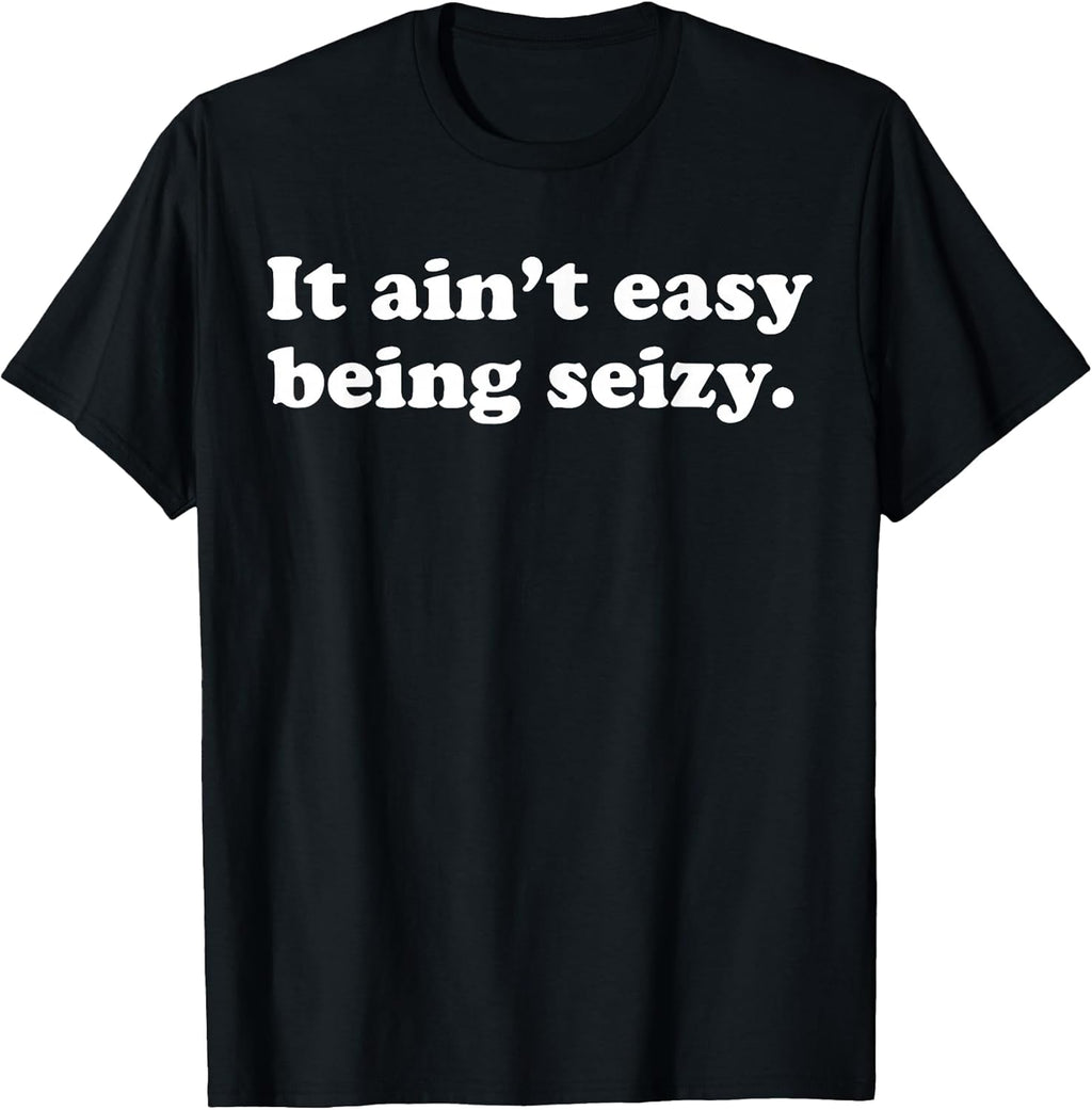 It Ain’t Easy Being Seizy Funny Quote T-Shirt