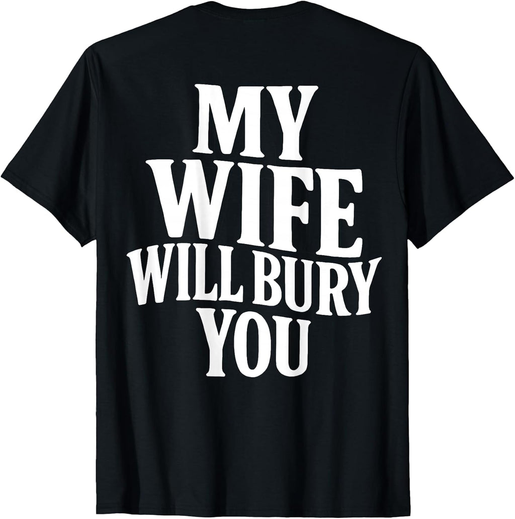 Funny Husband Quote My Wife Will Bury You Sarcastic Humor T-Shirt