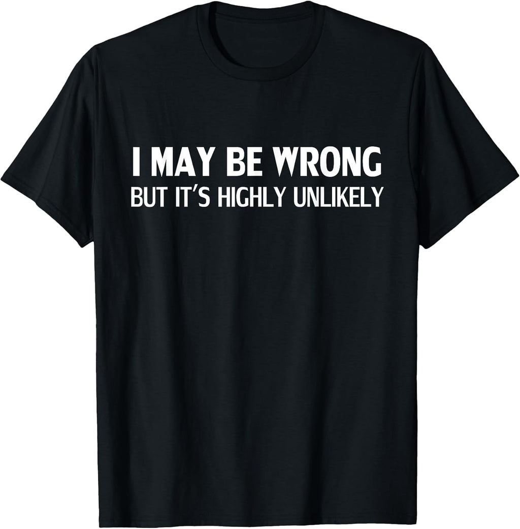 Funny I May Be Wrong But It's Highly Unlikely T-Shirt