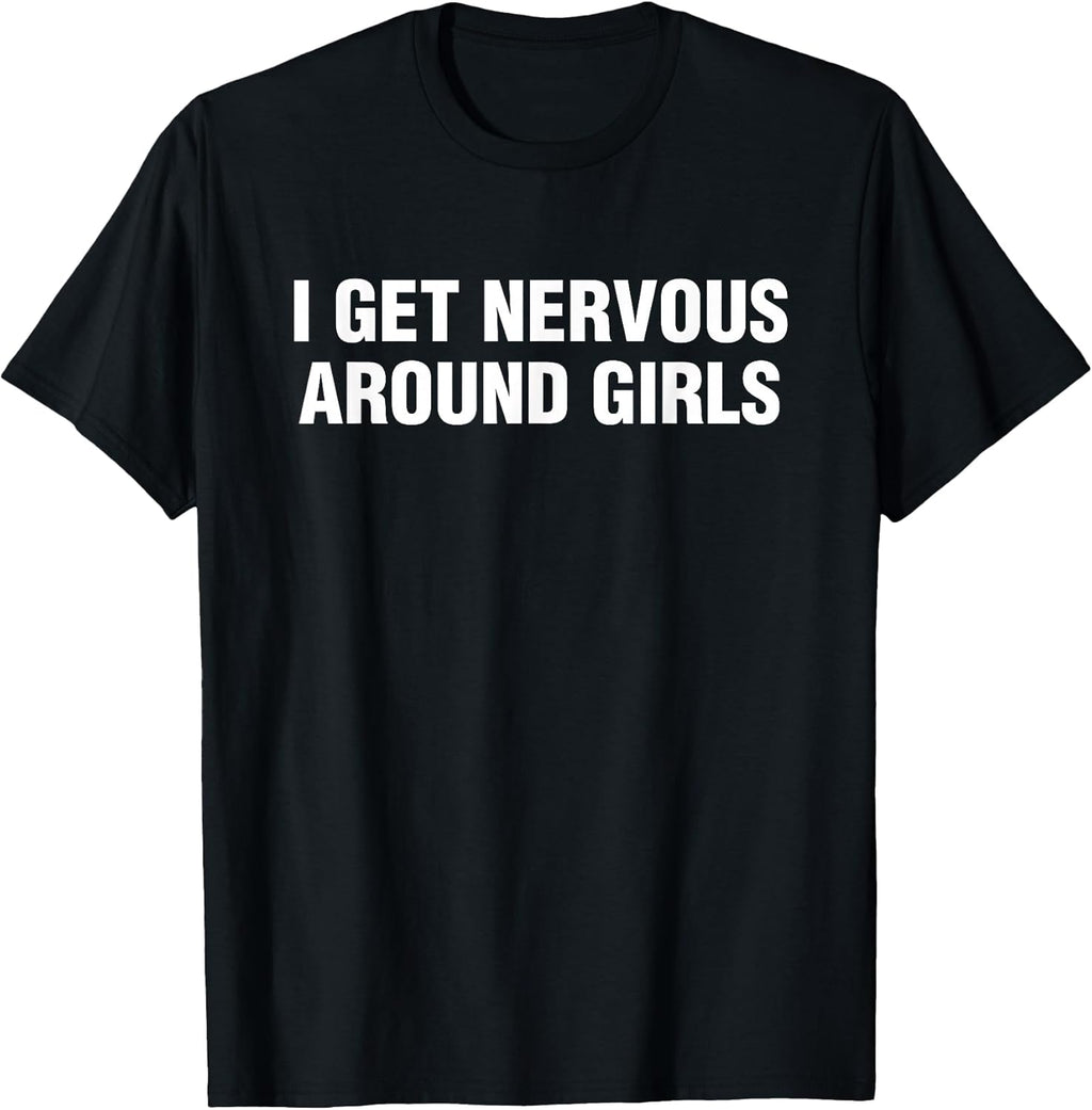 I Get Nervous Around Girls Funny Saying Quotes Men Women T-Shirt