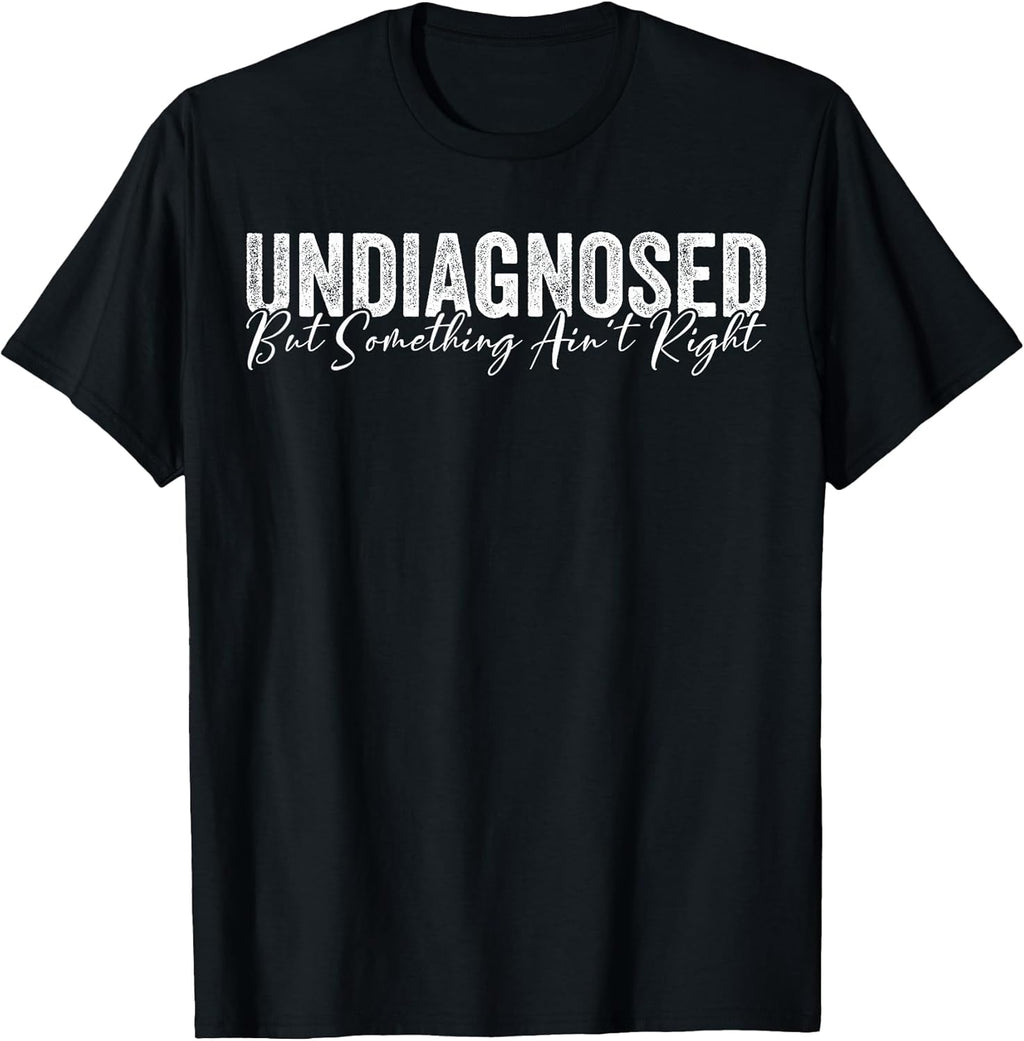 Undiagnosed But Something Ain't Right Funny Sarcastic Joke T-Shirt