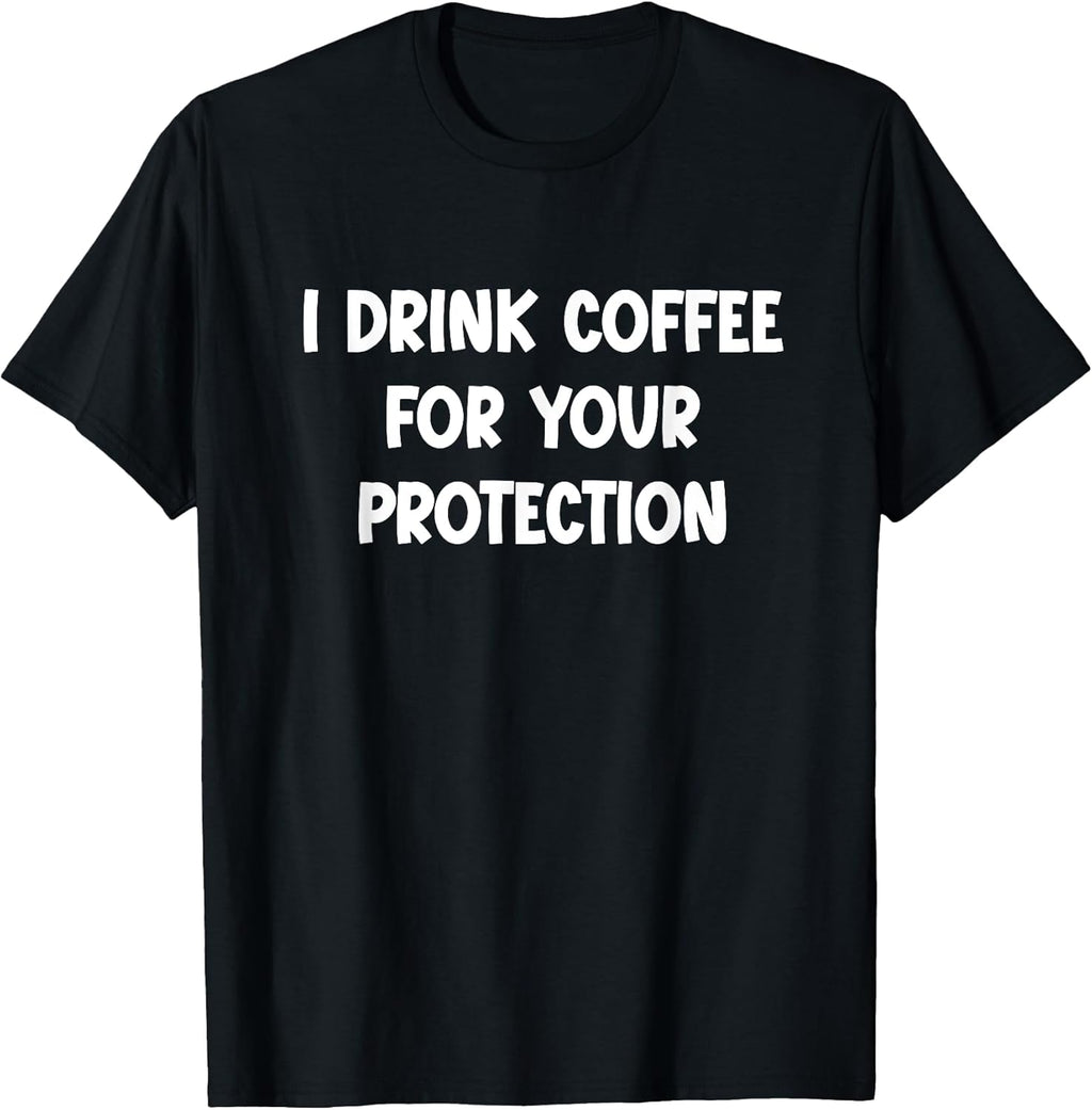 I Drink Coffee for Your Protection - Funny Sarcastic T-Shirt