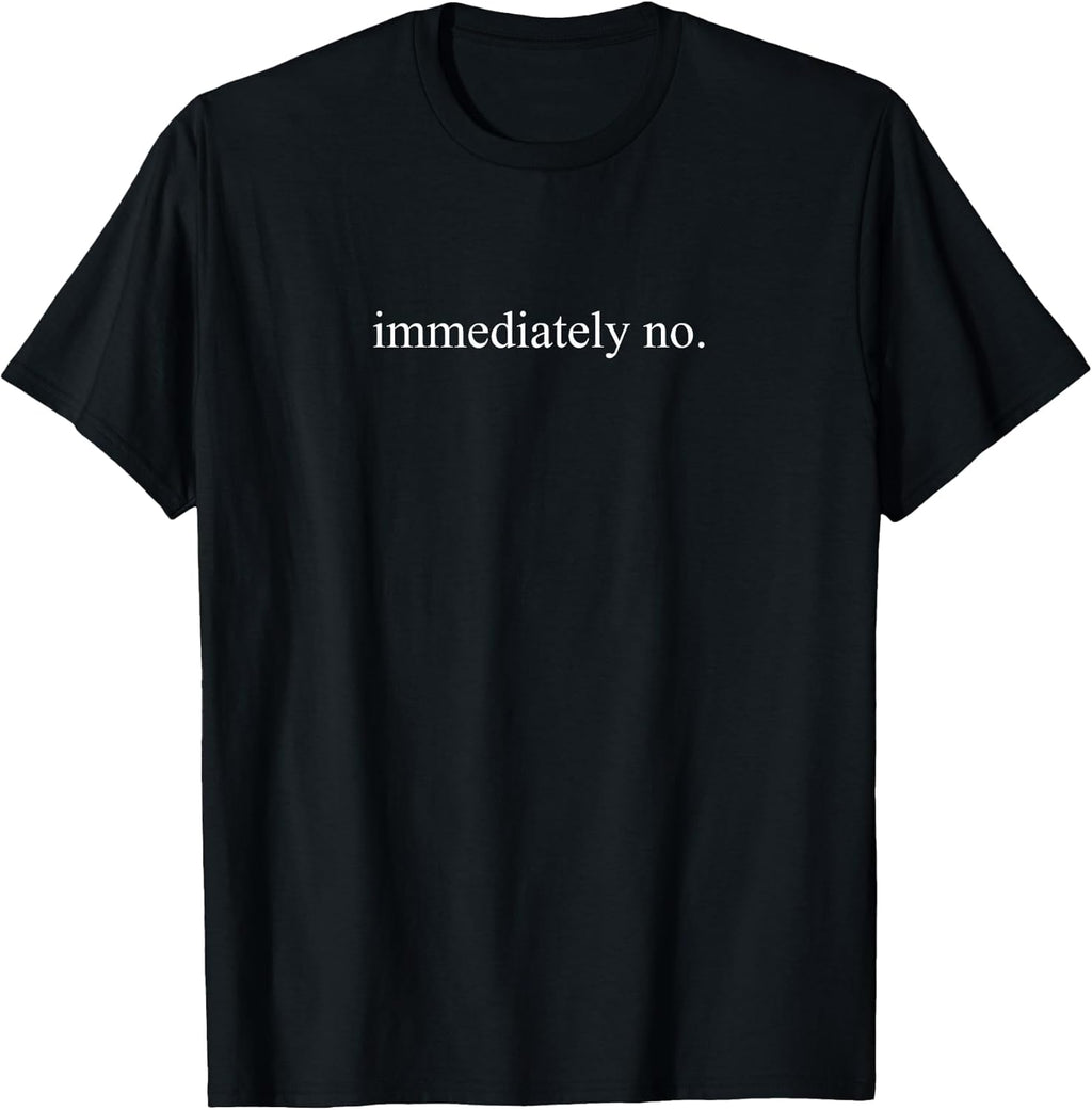 Immediately No Minimalist Quote Shirt Funny Sarcastic Text T-Shirt