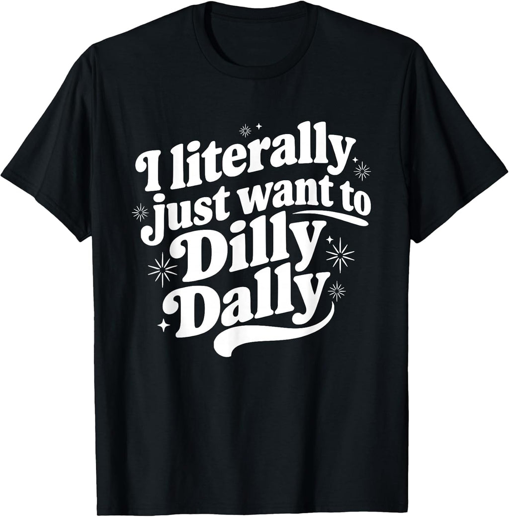 Sarcastic Quote Saying I Literally Just Want to Dilly Dally T-Shirt
