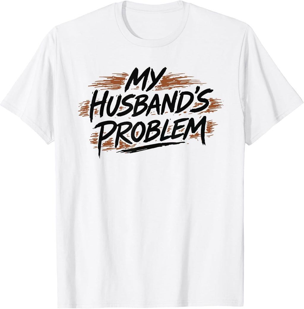 My Husband's Problem Funny Wife Humorous Marriage Quote T-Shirt