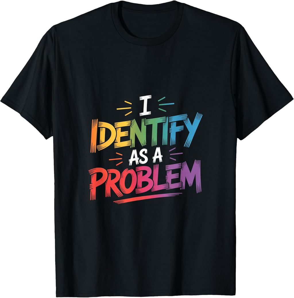 I Identify As A Problem Funny Sarcastic Humor Saying Gifts T-Shirt