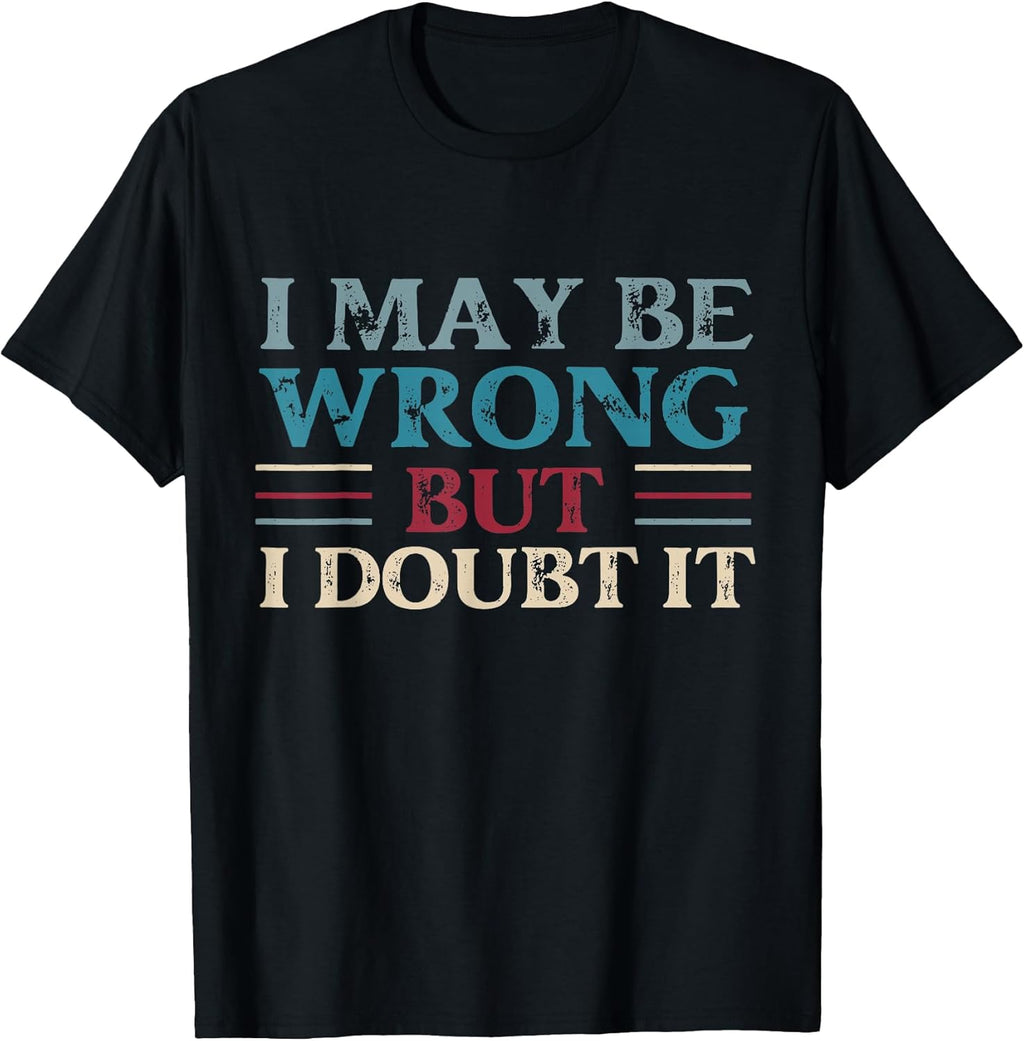 Funny Sarcastic Mens I May Be Wrong But I Doubt It Tshirt T-Shirt
