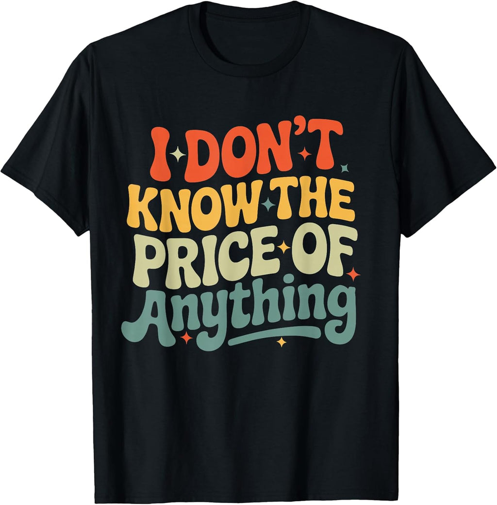 I Don't Know The Price of Anything Funny Quote Humor T-Shirt
