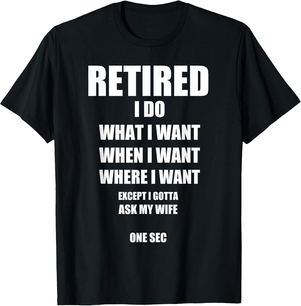 Retired I Do What I Want When I Want Ask My Wife Retirement T-Shirt
