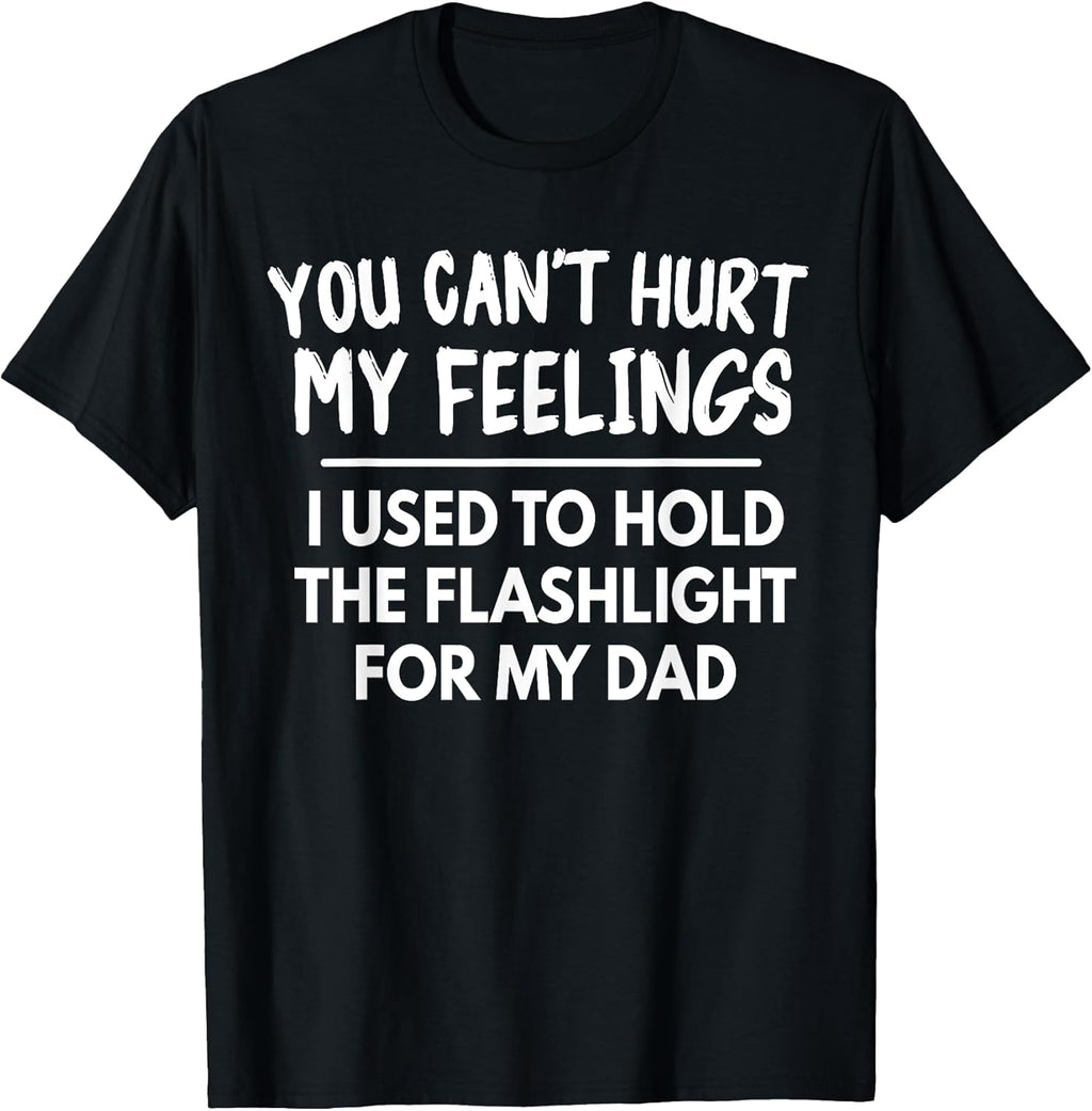 You Can't Hurt My Feelings Used To Hold Flashlight Dad Funny T-Shirt