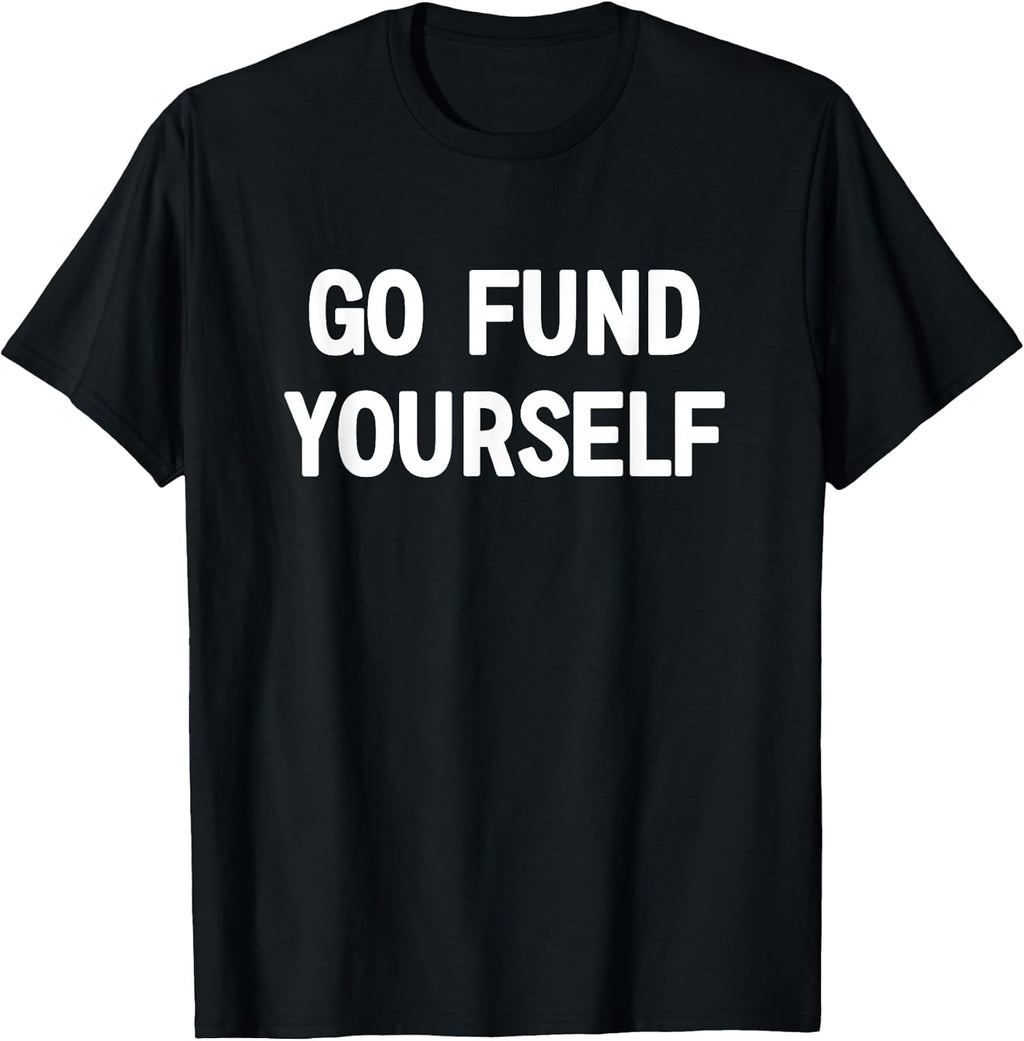 Go Fund Yourself, Funny, Jokes, Sarcastic T-Shirt