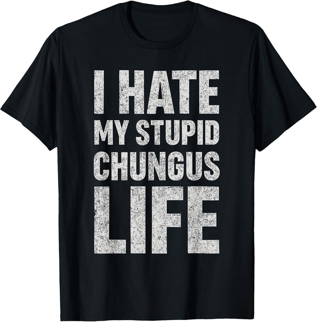 I Hate My Stupid Chungus Life Funny Saying Meme T-Shirt