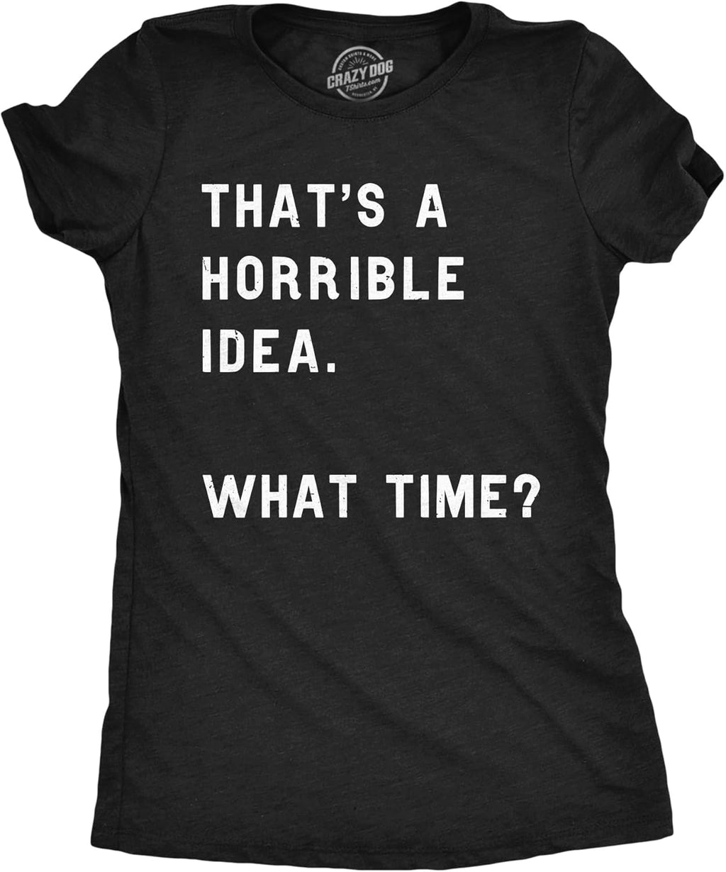 Womens Thats A Horrible Idea What Time T Shirt Funny Sarcastic Cool Humor Top