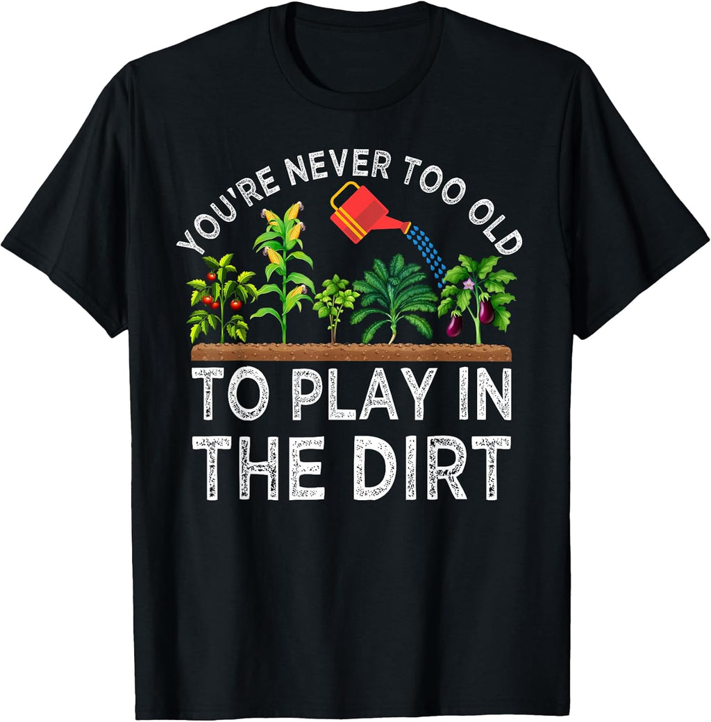 You're Never Too Old to Play in The Dirt Funny Gardening T-Shirt