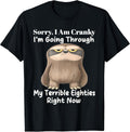 Sorry I'm cranky I'm going through my terrible eighties T-Shirt
