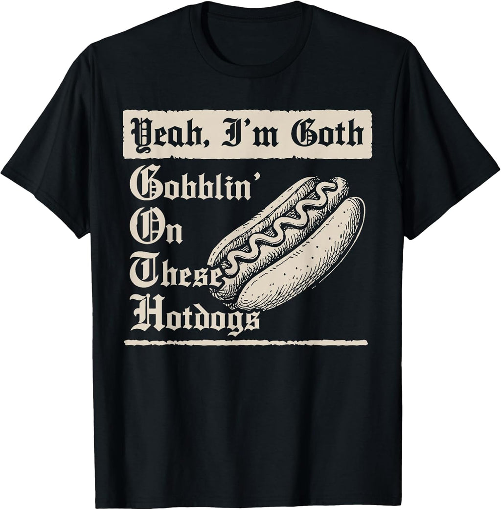 Yeah I'm Goth Gobblin' On These Hot Dogs T-Shirt