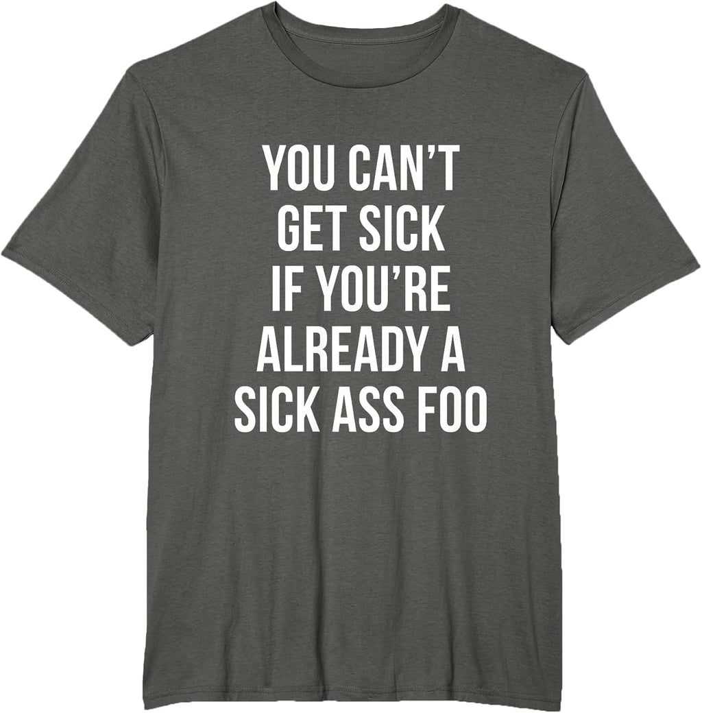 You Can’t Get Sick If You're Already A Sick Ass Foo T-Shirt