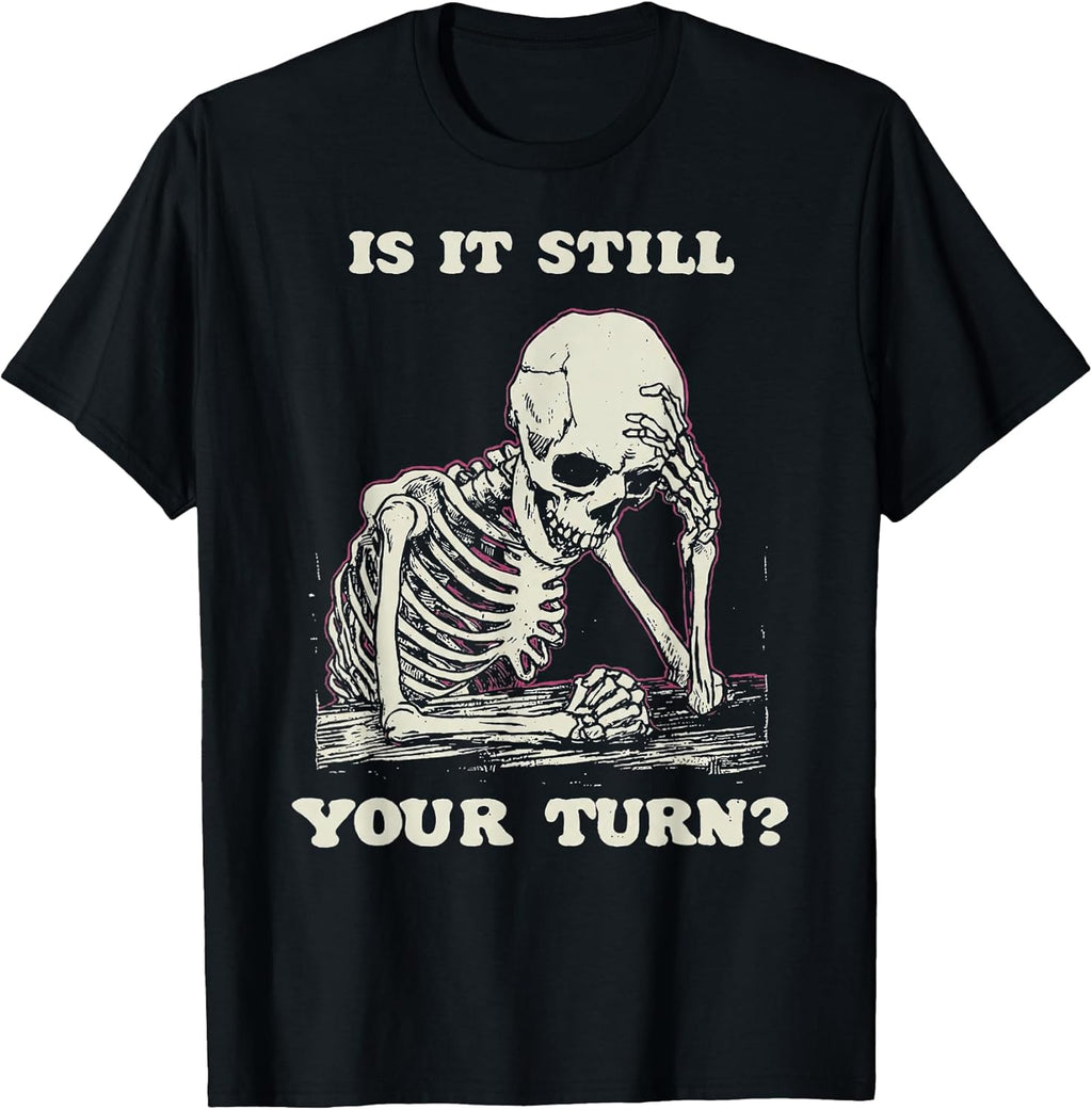 is It Still Your Turn Funny Skeleton Waiting Quote Meme T-Shirt