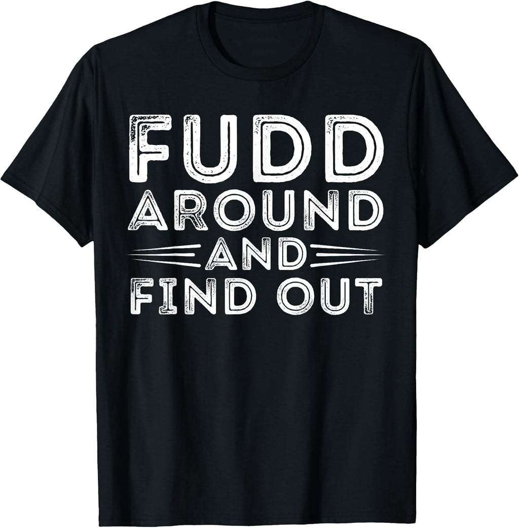 Fudd Around And Find Out - Funny Sarcastic Quote T-Shirt