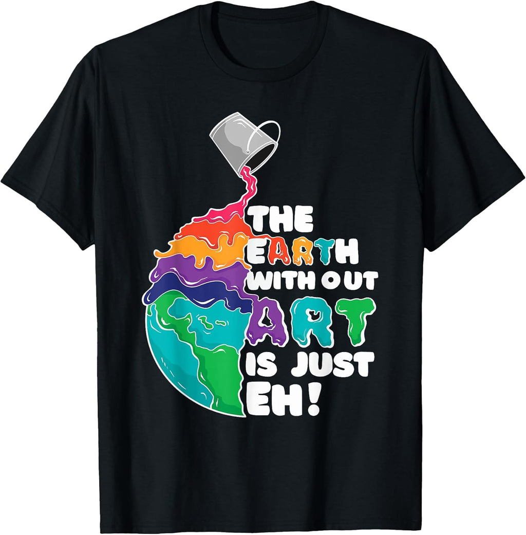 The Earth Without Art Is Just Eh - Earth Day Artist Pun Gift T-Shirt