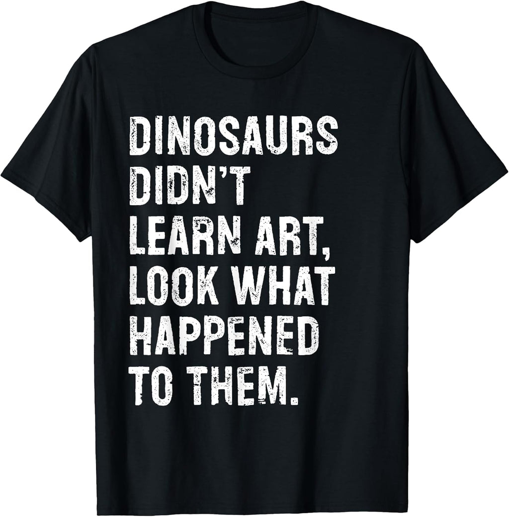 Dinosaurs Didn't Learn Art Funny Art Teacher T-Shirt