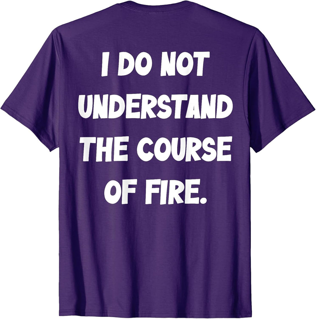 (BACK) I Do Not Understand The Course Of Fire Funny Saying T-Shirt