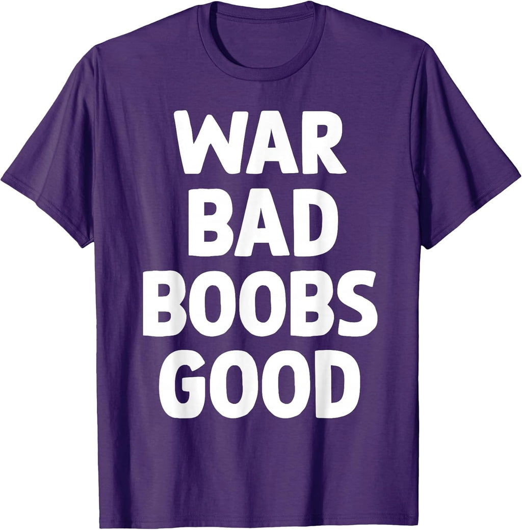 War Bad Boobs Good Funny Bold Quote for Men Women T-Shirt