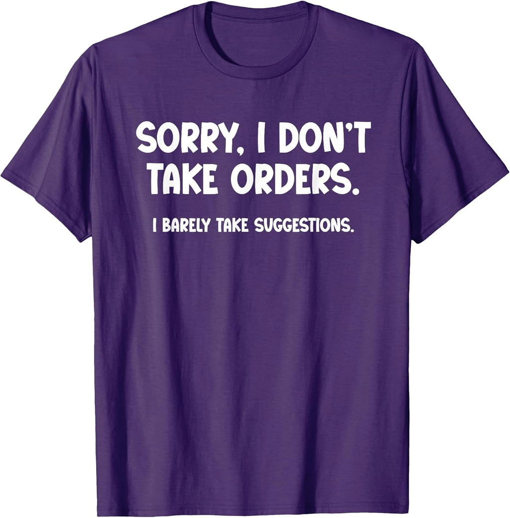 Sorry, I Don’t Take Orders. I Barely Take Suggestions T-Shirt